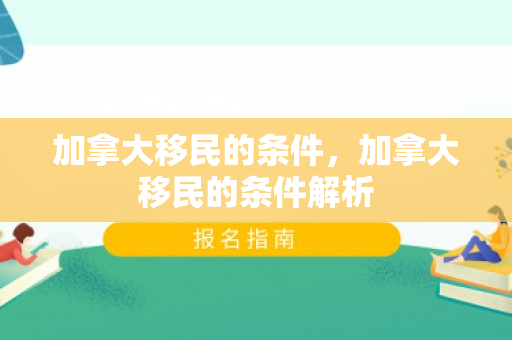 加拿大移民的条件，加拿大移民的条件解析