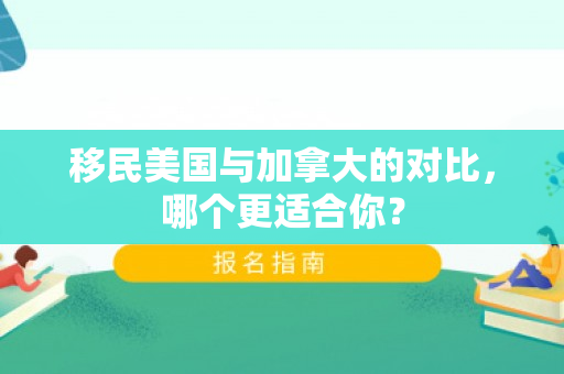 移民美国与加拿大的对比，哪个更适合你？