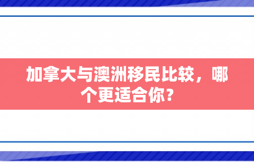 加拿大与澳洲移民比较，哪个更适合你？