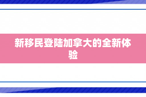 新移民登陆加拿大的全新体验
