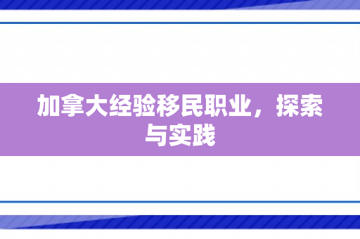 加拿大经验移民职业，探索与实践