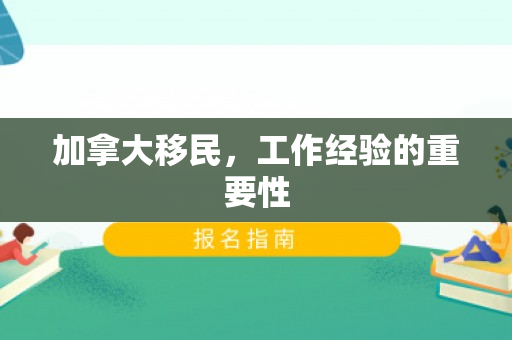 加拿大移民，工作经验的重要性