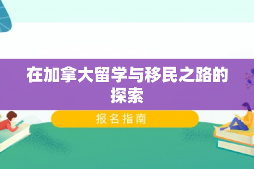 在加拿大留学与移民之路的探索