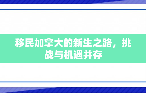 移民加拿大的新生之路，挑战与机遇并存