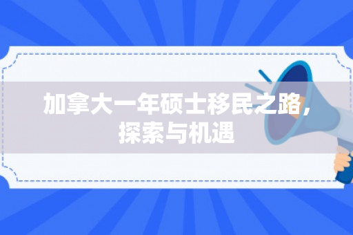加拿大一年硕士移民之路，探索与机遇