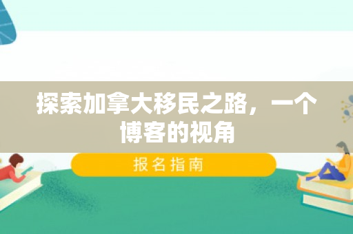 探索加拿大移民之路，一个博客的视角
