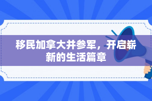 移民加拿大并参军，开启崭新的生活篇章