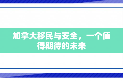 加拿大移民与安全，一个值得期待的未来