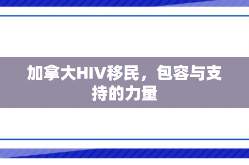 加拿大HIV移民，包容与支持的力量