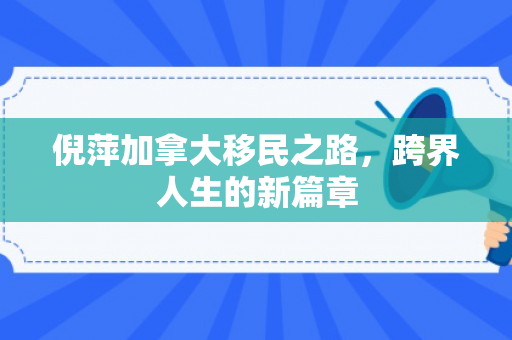 倪萍加拿大移民之路，跨界人生的新篇章