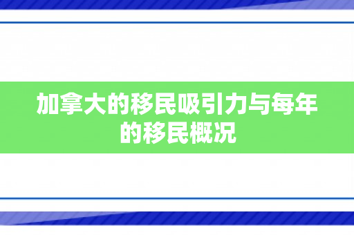 加拿大的移民吸引力与每年的移民概况