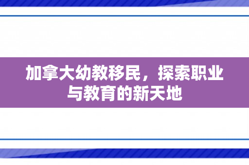 加拿大幼教移民，探索职业与教育的新天地