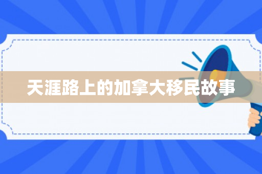 天涯路上的加拿大移民故事