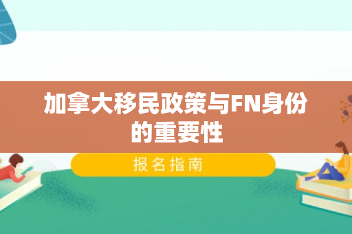 加拿大移民政策与FN身份的重要性