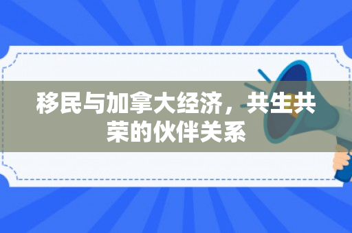 移民与加拿大经济，共生共荣的伙伴关系