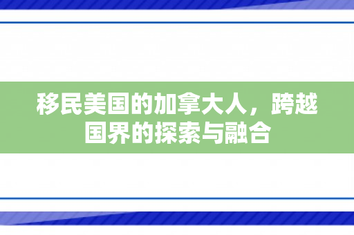 移民美国的加拿大人，跨越国界的探索与融合