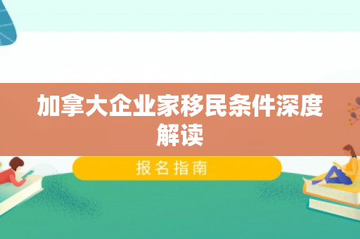加拿大企业家移民条件深度解读