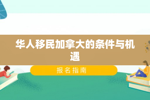 华人移民加拿大的条件与机遇