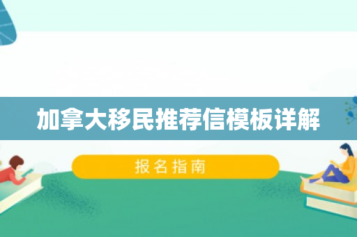 加拿大移民推荐信模板详解