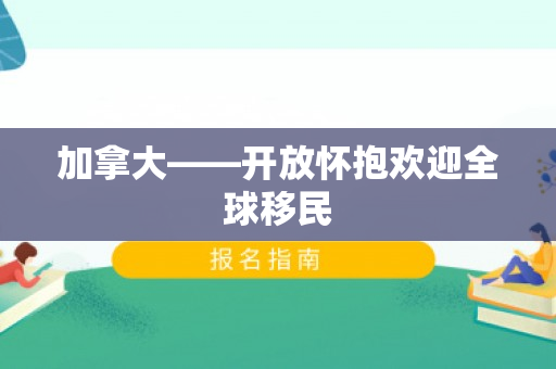 加拿大——开放怀抱欢迎全球移民
