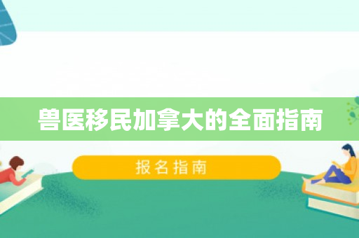 兽医移民加拿大的全面指南