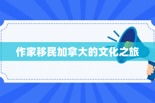 作家移民加拿大的文化之旅