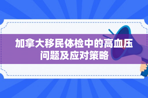 加拿大移民体检中的高血压问题及应对策略