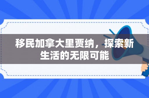 移民加拿大里贾纳，探索新生活的无限可能