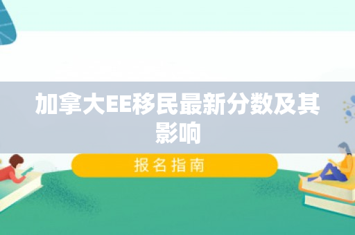 加拿大EE移民最新分数及其影响