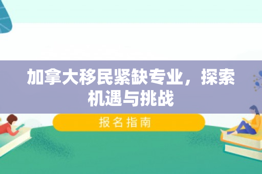 加拿大移民紧缺专业，探索机遇与挑战