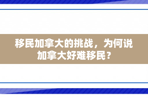 移民加拿大的挑战，为何说加拿大好难移民？