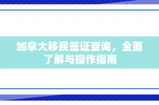 加拿大移民签证查询，全面了解与操作指南