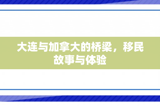 大连与加拿大的桥梁，移民故事与体验