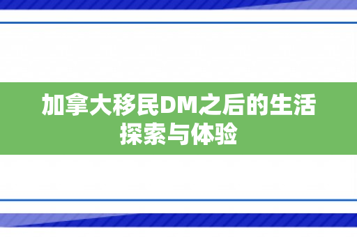 加拿大移民DM之后的生活探索与体验