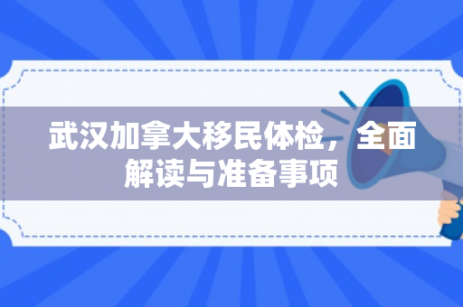 武汉加拿大移民体检，全面解读与准备事项