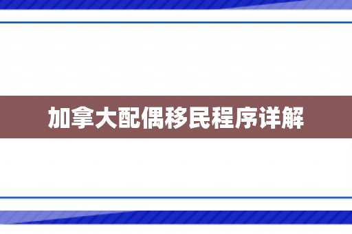 加拿大配偶移民程序详解