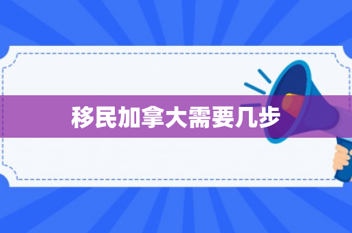 移民加拿大需要几步