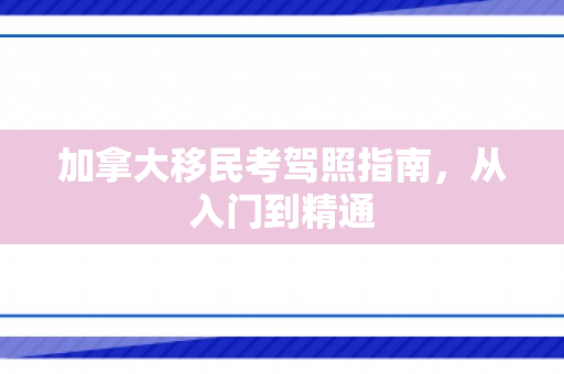 加拿大移民考驾照指南，从入门到精通
