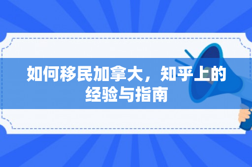 如何移民加拿大，知乎上的经验与指南