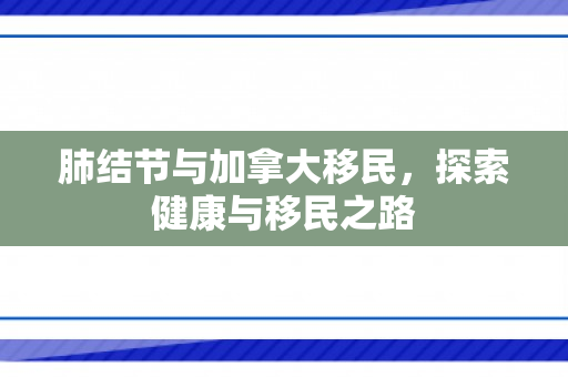 肺结节与加拿大移民，探索健康与移民之路