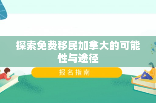 探索免费移民加拿大的可能性与途径