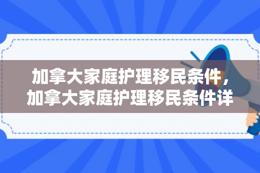 加拿大家庭护理移民条件，加拿大家庭护理移民条件详解