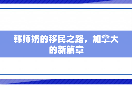 韩师奶的移民之路，加拿大的新篇章
