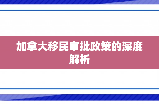 加拿大移民审批政策的深度解析