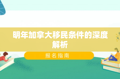 明年加拿大移民条件的深度解析