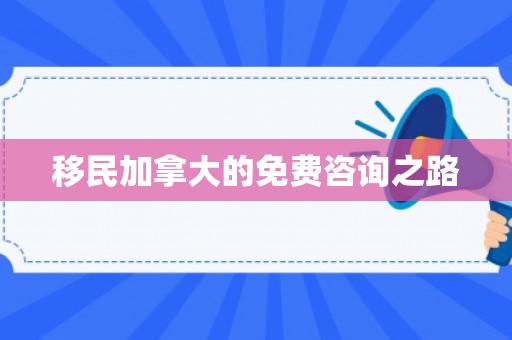 移民加拿大的免费咨询之路