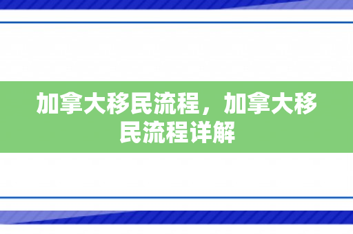 加拿大移民流程，加拿大移民流程详解