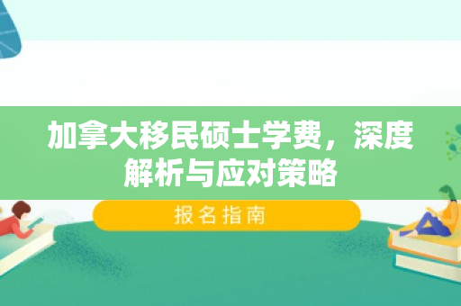 加拿大移民硕士学费，深度解析与应对策略