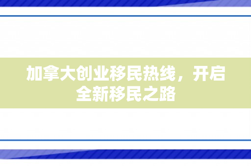 加拿大创业移民热线，开启全新移民之路