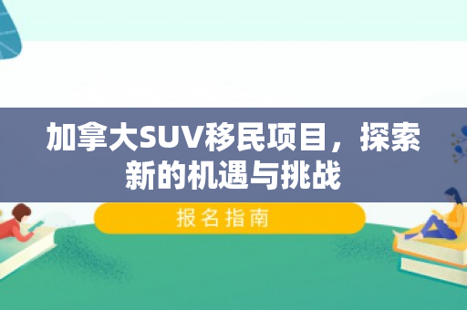 加拿大SUV移民项目，探索新的机遇与挑战